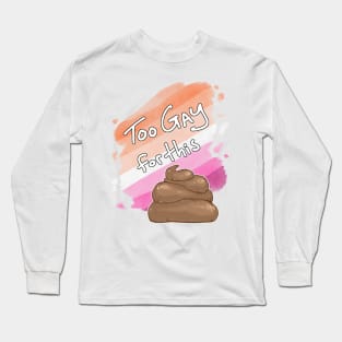 Too Gay for this Sh*t Long Sleeve T-Shirt